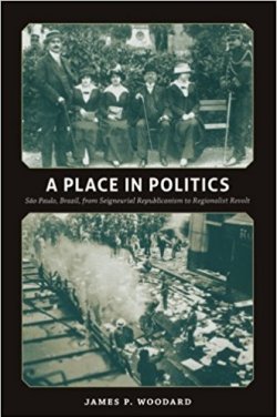 image of book: A Place in Politics: São Paulo, Brazil, from Seigneurial Republicanism to Regionalist Revolt.