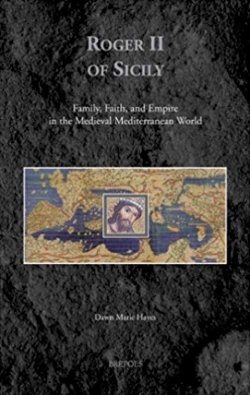 Roger II of Sicily Family, Faith and Empire in the Medieval Mediterranean World