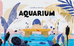 Cover of Aquarium by Cynthia Alonso © 2018 by Chronicle Books